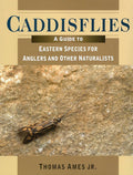 Caddisflies: A Guide to Eastern Species for Anglers and Other Naturalists by Thomas Ames
