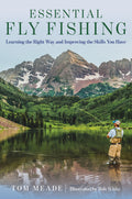 Essential Fly Fishing: Learning the Right Way and Improving the Skills You Have by Tom Meade