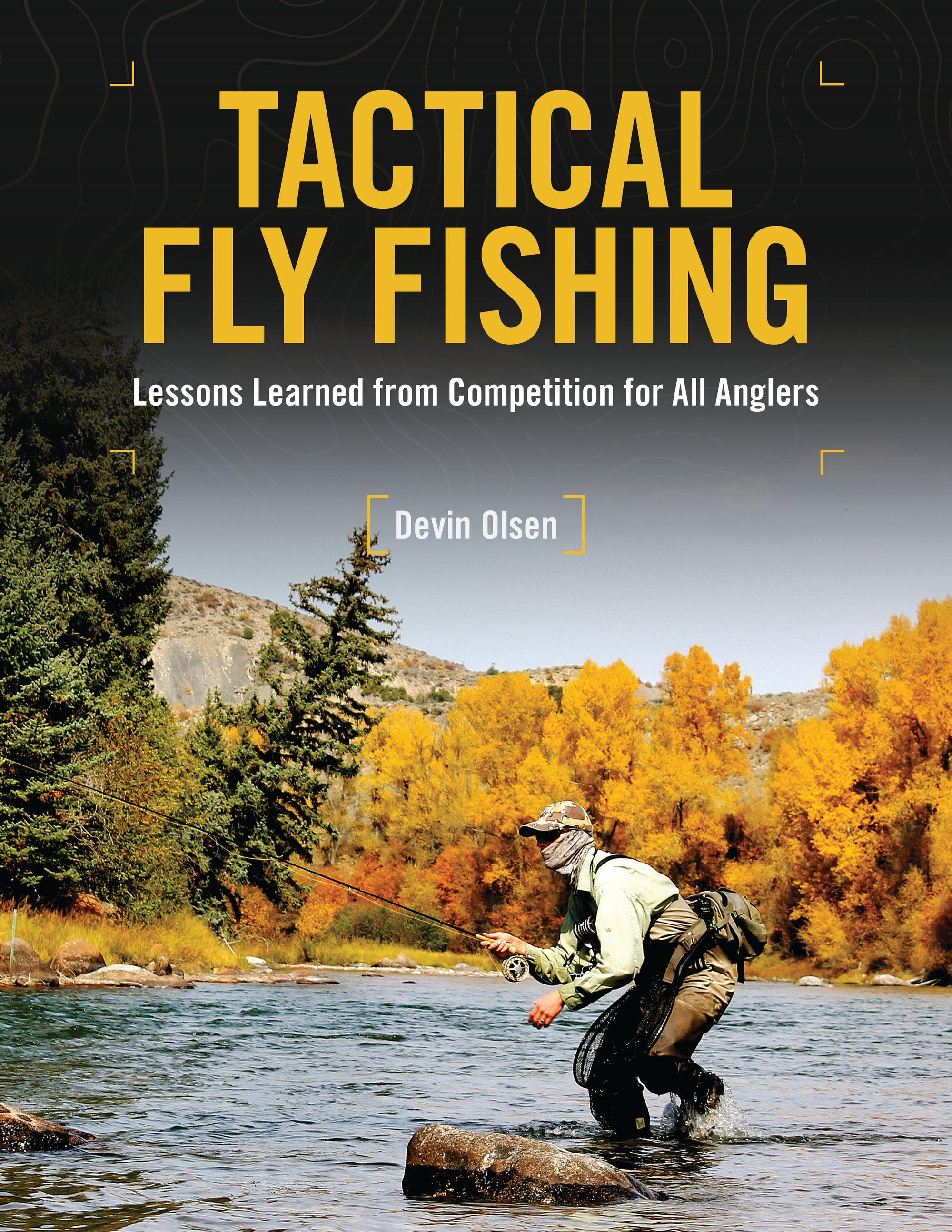 Tactical Fly Fishing: Lessons Learned from Competition for All Anglers by Devin Olsen
